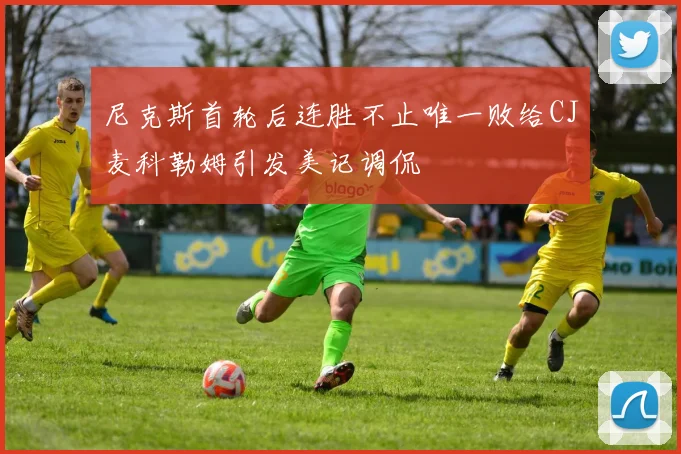 尼克斯首轮后连胜不止唯一败给CJ麦科勒姆引发美记调侃