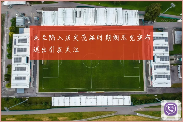 米兰陷入历史荒诞时期朗尼克宣布退出引发关注