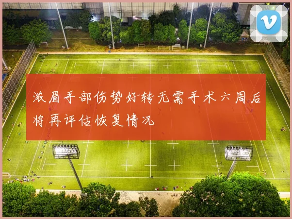 浓眉手部伤势好转无需手术六周后将再评估恢复情况