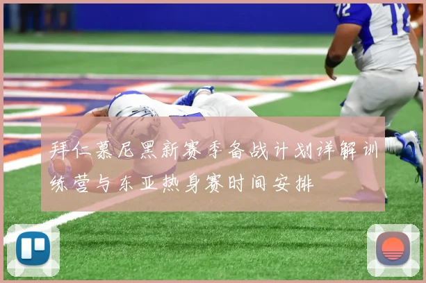拜仁慕尼黑新赛季备战计划详解训练营与东亚热身赛时间安排