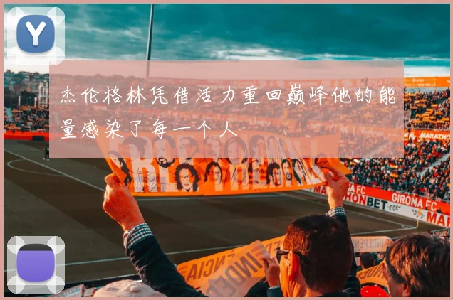 杰伦格林凭借活力重回巅峰他的能量感染了每一个人