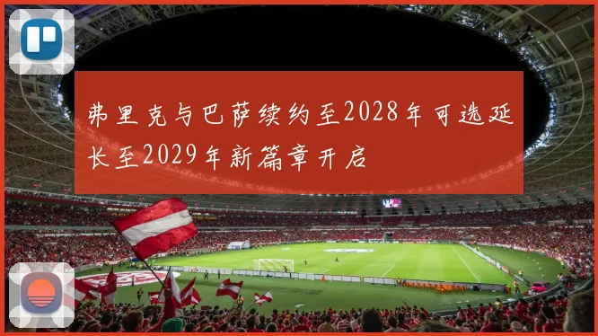 弗里克与巴萨续约至2028年可选延长至2029年新篇章开启