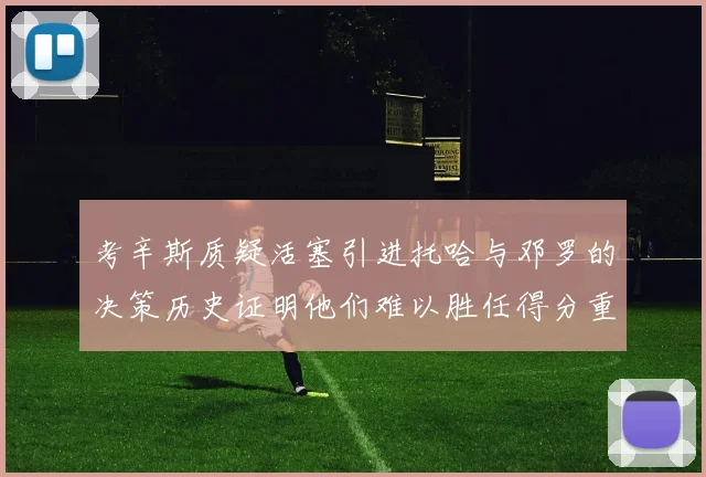 考辛斯质疑活塞引进托哈与邓罗的决策历史证明他们难以胜任得分重任