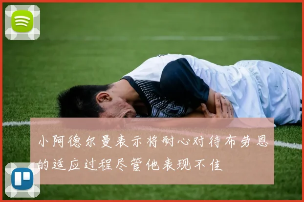 小阿德尔曼表示将耐心对待布劳恩的适应过程尽管他表现不佳