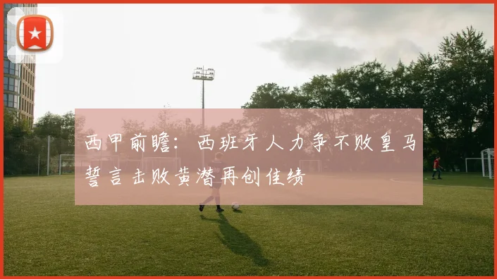 西甲前瞻：西班牙人力争不败皇马誓言击败黄潜再创佳绩