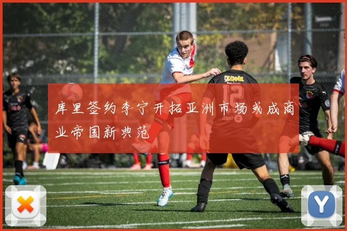 库里签约李宁开拓亚洲市场或成商业帝国新典范